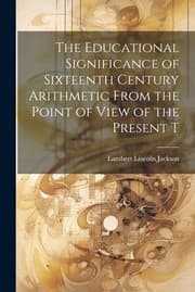Tapa de Educational Significance of Sixteenth Century Arithmetic from the Point of View of the Present T