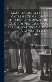 Tapa de Manuel Complet de la Maîtresse de Maison et de la Parfaite Ménagère Ou Guide Pratique Pour la Gestion d'une Maison À la Ville et À la Campagne...