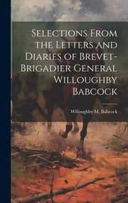 Tapa de Selections from the Letters and Diaries of Brevet-Brigadier General Willoughby Babcock