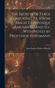 Tapa de Secrets of Stage Conjuring, Tr. [from Magie et Physique Amusante] and Ed. , with Notes by Professor Hoffmann