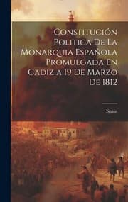Tapa de Constitución Politica de la Monarquia Española Promulgada en Cadiz a 19 de Marzo De 1812
