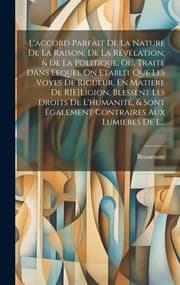 Tapa de accord Parfait de la Nature de la Raison, de la Révélation, & de la Politique, Ou, Traité Dans Lequel on Etablit Que les Voyes de Rigueur, en Matiere de R[e]Ligion, Blessent les Droits de l'humanité, & Sont Également Contraires Aux Lumieres de L...