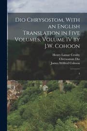Tapa de Dio Chrysostom, with an English Translation in Five Volumes, Volume IV by J. W. Cohoon