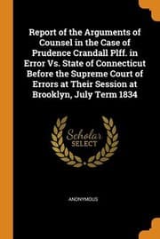 Tapa de Report of the Arguments of Counsel in the Case of Prudence Crandall Plff. in Error vs. State of Connecticut Before the Supreme Court of Errors at Their Session at Brooklyn, July Term 1834