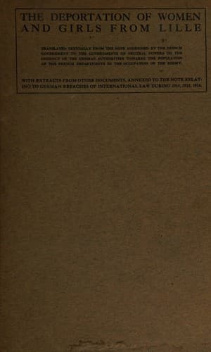 Tapa de The Deportation of Women and Girls from Lille. Translated Textually from the Note Addressed by the French Government to the Governments of Neutral Powers on the Conduct of the German Authorities Towards the Population of the French Departments...