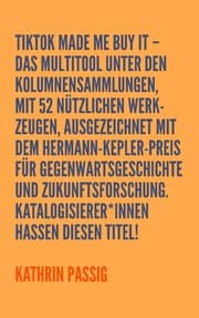 Tapa de TikTok made me buy it – Das Multitool unter den Kolumnensammlungen, mit 52 nützlichen Werkzeugen, ausgezeichnet mit dem Hermann-Kepler-Preis für Gegenwartsgeschichte und Zukunftsforschung. Katalogisierer*innen hassen diesen Titel!
