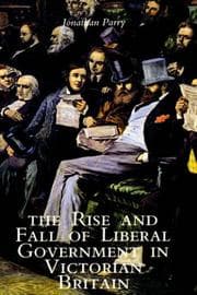 Tapa de The Rise and Fall of Liberal Government in Victorian Britain