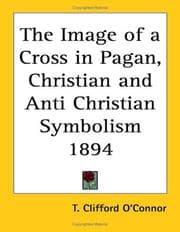 Tapa de The Image of a Cross in Pagan, Christian and Anti Christian Symbolism 1894