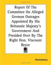 Tapa de Report Of The Committee On Alleged German Outrages Appointed By His Britannic Majesty's Government And Presided Over By The Right Hon. Viscount Bryce