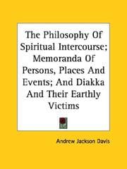 Tapa de The Philosophy Of Spiritual Intercourse; Memoranda Of Persons, Places And Events; And Diakka And Their Earthly Victims