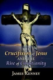 Tapa de The Crucifixion of Jesus and the Rise of Christianity