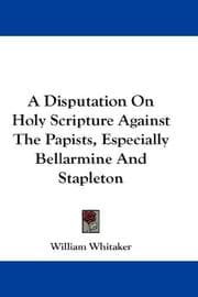Tapa de A Disputation On Holy Scripture Against The Papists, Especially Bellarmine And Stapleton
