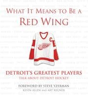 Tapa de What it means to be a Red Wing : Detroit's greatest players talk about Detroit hockey