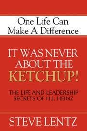 Tapa de It Was Never about the Ketchup! The Life and Leadership Secrets of H.J. Heinz