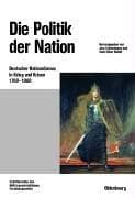 Tapa de Beitr age zur Milit argeschichte, Bd. 56: Die Politik der Nation: deutscher Nationalismus in Krieg und Krisen 1760 - 1960