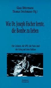 Tapa de Wie Dr. Joseph Fischer lernte, die Bombe zu lieben: Die SPD, die Grünen, die Nato und der Krieg auf dem Balkan (Critica diabolis) (German Edition)