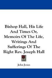 Tapa de Bishop Hall, His Life And Times Or, Memoirs Of The Life, Writings And Sufferings Of The Right Rev. Joseph Hall