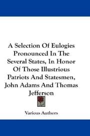 Tapa de A Selection Of Eulogies Pronounced In The Several States, In Honor Of Those Illustrious Patriots And Statesmen, John Adams And Thomas Jefferson