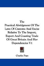 Tapa de The Practical Abridgment Of The Laws Of Customs And Excise Relative To The Import, Export And Coasting Trade Of Great Britain And Her Dependencies V1