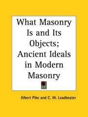 Tapa de What Masonry Is and Its Objects; Ancient Ideals in Modern Masonry