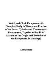 Tapa de Watch and Clock Escapements (A Complete Study in Theory and Practice of the Lever, Cylinder and Chronometer Escapements, Together with a Brief Account ... and Evolution of the Escapement in Horology)