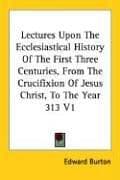 Tapa de Lectures Upon The Ecclesiastical History Of The First Three Centuries, From The Crucifixion Of Jesus Christ, To The Year 313 V1