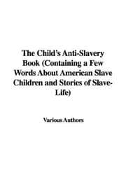 Tapa de The Child's Anti-Slavery Book (Containing a Few Words About American Slave Children and Stories of Slave-Life)