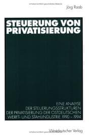 Tapa de Steuerung von Privatisierung. Eine Analyse der Steuerungsstrukturen der Privatisierung der ostdeutschen Werft- und Stahlindustrie 1990-1994
