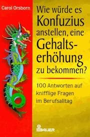 Tapa de Wie würde es Konfuzius anstellen, eine Gehaltserhöhung zu bekommen? 100 Antworten auf knifflige Fragen im Berufsalltag
