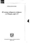 Tapa de El trabajo obligatorio indígena en Chiapas, siglo XVI