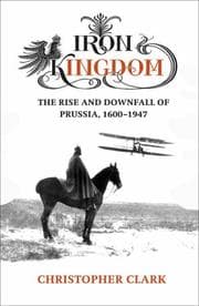 Tapa de Iron Kingdom - the Rise and Downfall of Prussia 1600 - 1947