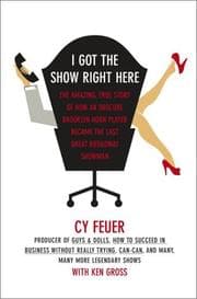 Tapa de I got the show right here : the amazing, true story of how an obscure Brooklyn horn player became the last great Broadway showman
