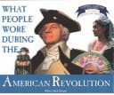 Tapa de What People Wore During the American Revolution (Draper, Allison Stark. Clothing, Costumes, and Uniforms Throughout American History.)