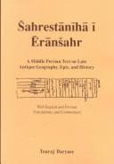 Tapa de Sahrestaniha I Eransahr: A Middle Persian Text on Late Antique Geography, Epic, and History