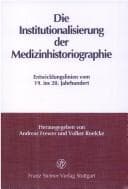 Tapa de Die Institutionalisierung der Medizinhistoriographie: Entwicklungslinien vom 19. ins 20. Jahrhundert