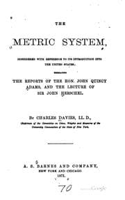 Tapa de The Metric System, considered with reference to its introduction into the United States; embracing the reports of the Hon. John Quincy Adams, and the lecture of Sir John Herschel