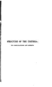 Tapa de Stricture of the urethra, its complications and effects: A Practical Treatise on the Nature and ..