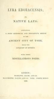 Tapa de Lyra Eboracensis; or, Native lays, containing a brief historical and descriptive sketch of the ancient city of York, from the conquest of Severus