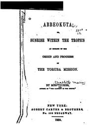 Tapa de Abbeokuta, Or Sunrise Within the Tropics: An Outline of the Origin and Progress of the Yoruba ..