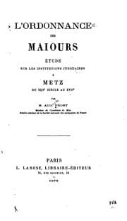 Tapa de L'ordonnance des maiours: étude sur les institutions judiciaires à Metz du ..