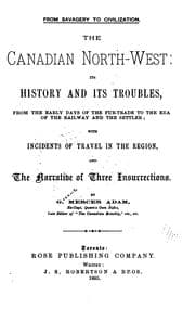 Tapa de The Canadian North-west: Its History and Its Troubles from the Early Days of the Fur-trade to ..