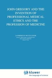 Tapa de John Gregory and the Invention of Professional Medical Ethics and the Profession of Medicine