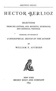 Tapa de Hector Berlioz, selections from his letters, and aesthetic, humorous, and satirical writings