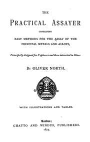 Tapa de The practical assayer, containing easy methods for the assay of the principal metals and alloys, principally designed for explorers and those interested in mines