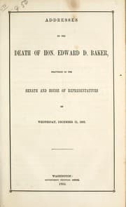 Tapa de Addresses on the death of Hon. Edward D. Baker, delivered in the Senate and House of Representatives, on Wednesday, December 11, 1861