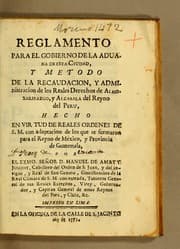 Tapa de Reglamento para el gobierno de la aduana de esta ciudad, y metodo de la recaudacion y administracion de los reales derechos de almoxarifazgo y alcabala del Reyno del Peru