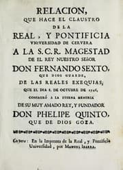 Tapa de Relacion que hace el claustro de la Real y Pontificia Universidad de Cervera a la S.C.R. magestad de el rey nuestro señor don Fernando Sexto, que Dios guarde, de las reales exequias, que el dia 8. de octubre de 1746 consagró a la eterna memoria de su muy amado rey, y fundador don Phelipe Quinto, que de Dios goza
