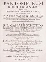 Tapa de Pantometrum Kircherianum, hoc est, instrumentum geometricum novum, à celeberrimo viro P. Athanasio Kirchero ante hac inventum, nunc decem libris, universam paenè practicam geometriam complectentibus explicatum, perspicuisque demonstrationibus illustratum.À Gaspare Schotto. Hoc instrumento, quidquid alii variis organis, intricatissimis demonstrationibus, laboriosissimis calculationibus praestant ad geometriam practicam spectans, summâ facilitate, brevitate, ac certitudine perficitur. Cum figuris aeri incisis, & privilegio. Sumptibus Haeredum Joannis Godefridi Schönwetteri bibliopol. Francofurtens