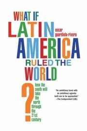 Tapa de What If Latin America Ruled The World How The South Will Take The North Through The 21st Century