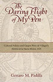 Tapa de The Daring Flight Of My Pen Cultural Politics And Gaspar Prez De Villagrs Historia De La Nueva Mexico 1610
